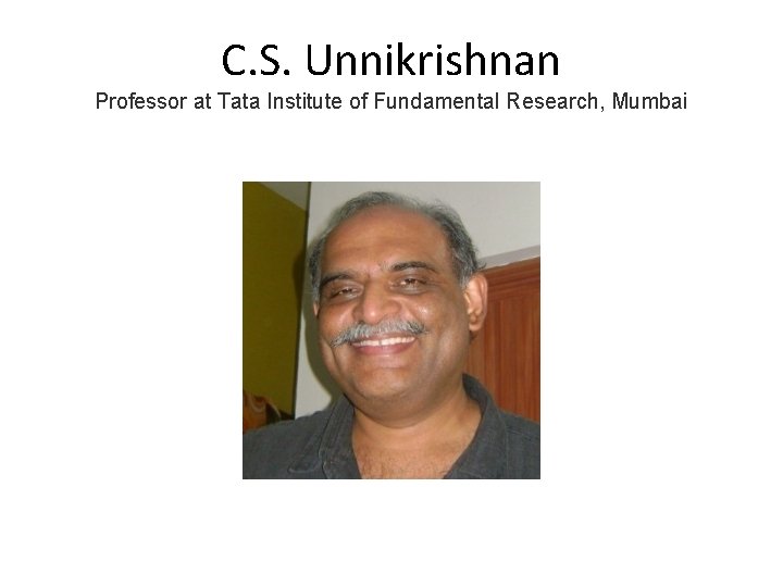C. S. Unnikrishnan Professor at Tata Institute of Fundamental Research, Mumbai C. S. Unnikrishnan Professor at Tata Institute of Fundamental Research, Mumbai