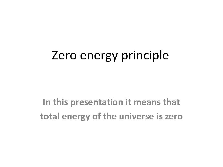 Zero energy principle In this presentation it means that total energy of the universe Zero energy principle In this presentation it means that total energy of the universe
