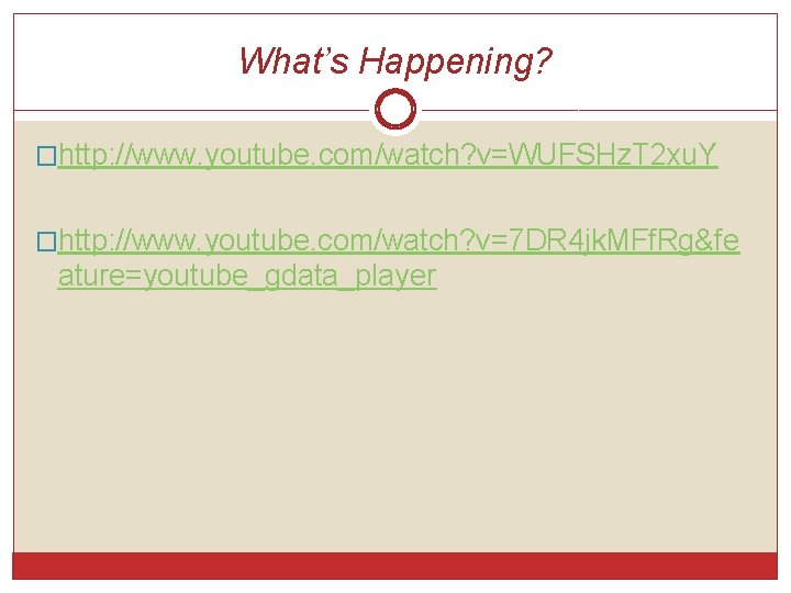 What’s Happening? �http: //www. youtube. com/watch? v=WUFSHz. T 2 xu. Y �http: //www. youtube. What’s Happening? �http: //www. youtube. com/watch? v=WUFSHz. T 2 xu. Y �http: //www. youtube.