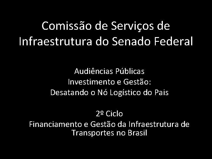 Comissão de Serviços de Infraestrutura do Senado Federal Audiências Públicas Investimento e Gestão: Desatando Comissão de Serviços de Infraestrutura do Senado Federal Audiências Públicas Investimento e Gestão: Desatando