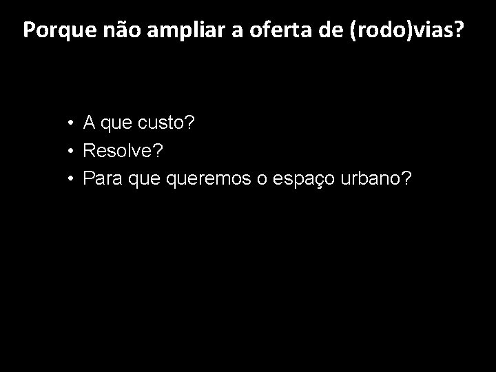 Porque não ampliar a oferta de (rodo)vias? • A que custo? • Resolve? • Porque não ampliar a oferta de (rodo)vias? • A que custo? • Resolve? •