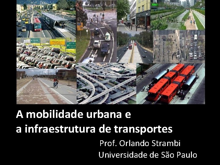 A mobilidade urbana e a infraestrutura de transportes Prof. Orlando Strambi Universidade de São A mobilidade urbana e a infraestrutura de transportes Prof. Orlando Strambi Universidade de São