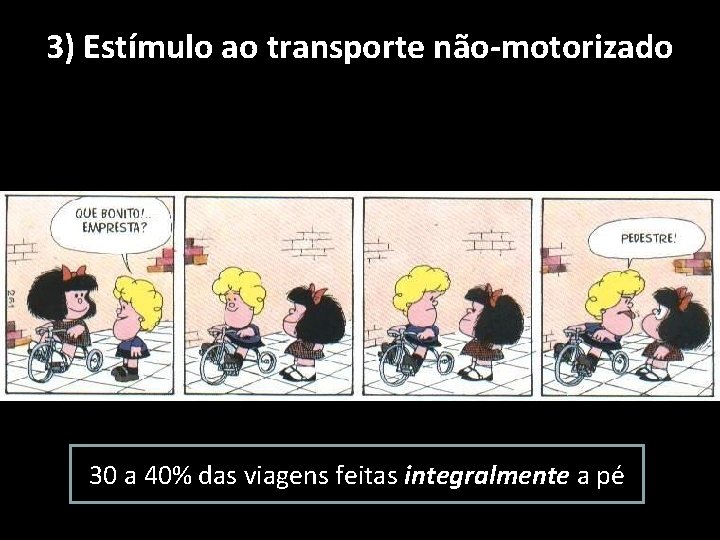 3) Estímulo ao transporte não-motorizado 30 a 40% das viagens feitas integralmente a pé 3) Estímulo ao transporte não-motorizado 30 a 40% das viagens feitas integralmente a pé