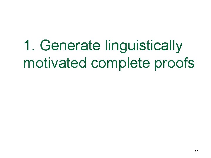 1. Generate linguistically motivated complete proofs 30 