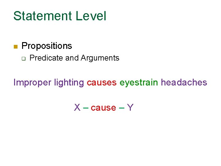 Statement Level n Propositions q Predicate and Arguments Improper lighting causes eyestrain headaches X