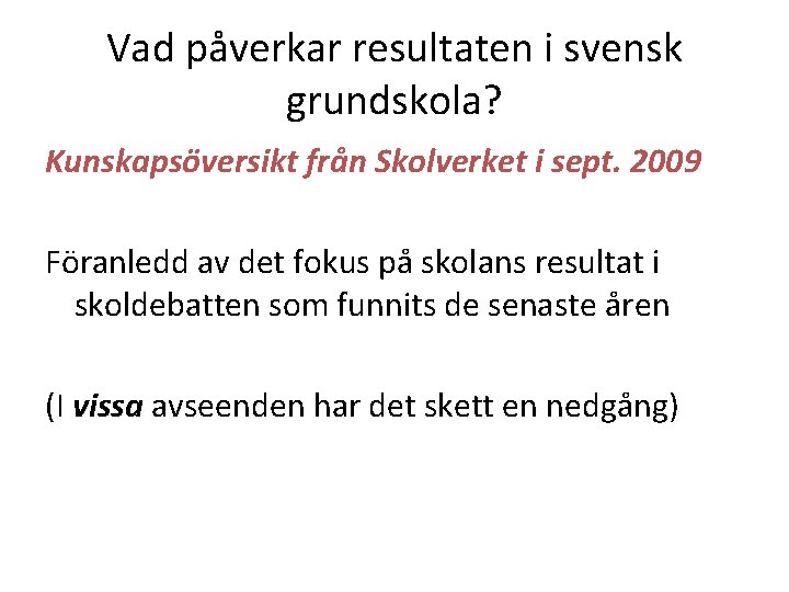 Vad påverkar resultaten i svensk grundskola? Kunskapsöversikt från Skolverket i sept. 2009 Föranledd av