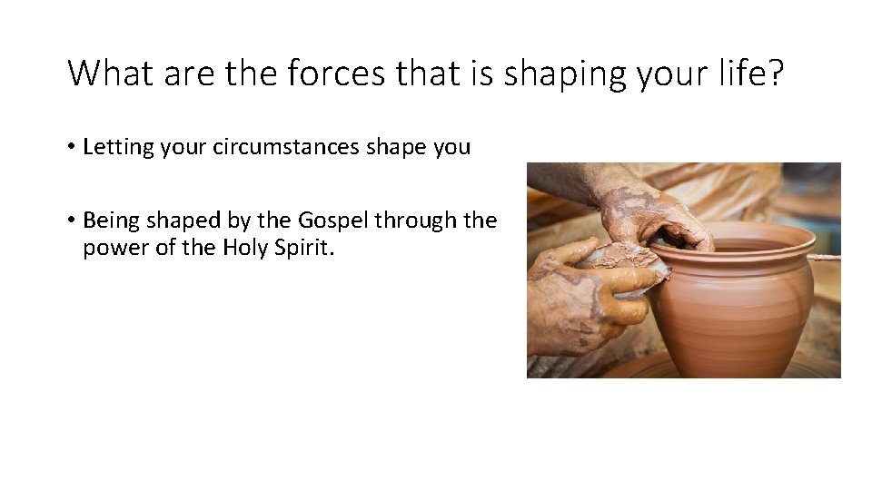 What are the forces that is shaping your life? • Letting your circumstances shape
