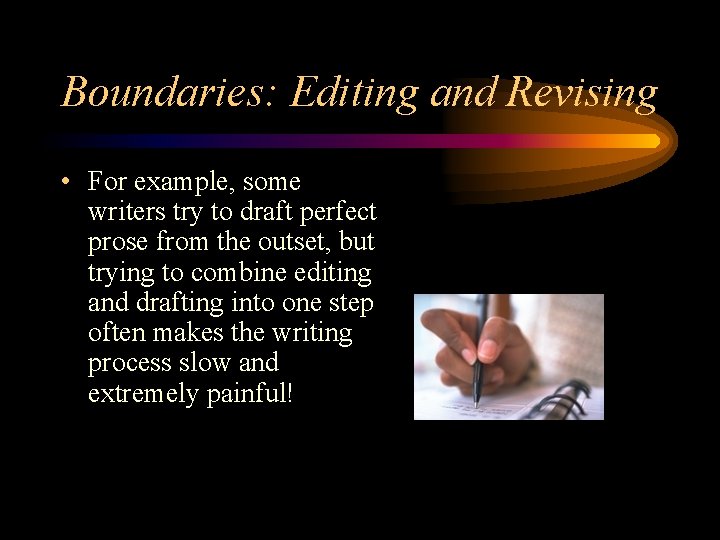 Boundaries: Editing and Revising • For example, some writers try to draft perfect prose