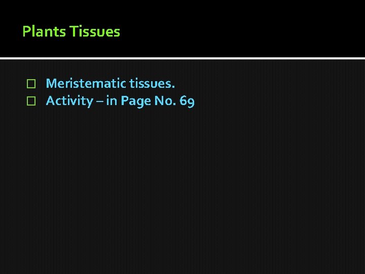 Plants Tissues � � Meristematic tissues. Activity – in Page No. 69 