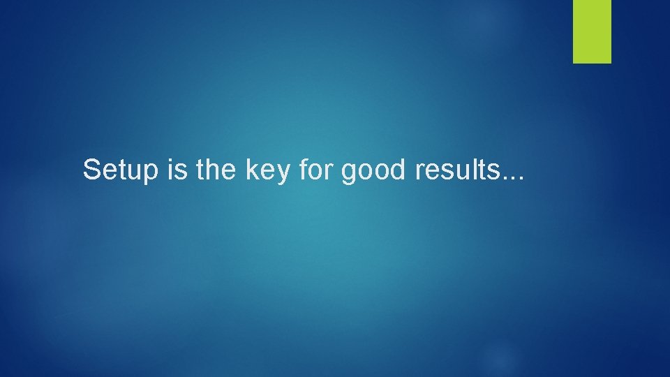 Setup is the key for good results. . . 