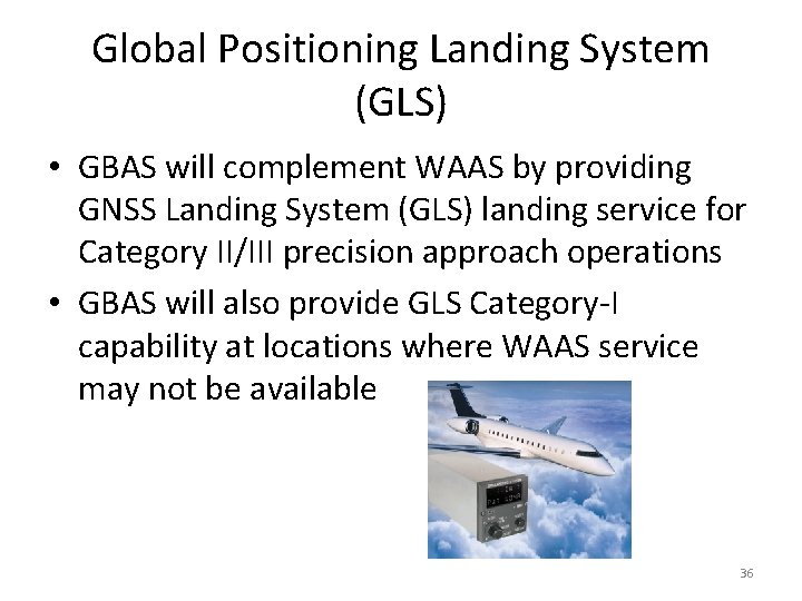 Global Positioning Landing System (GLS) • GBAS will complement WAAS by providing GNSS Landing