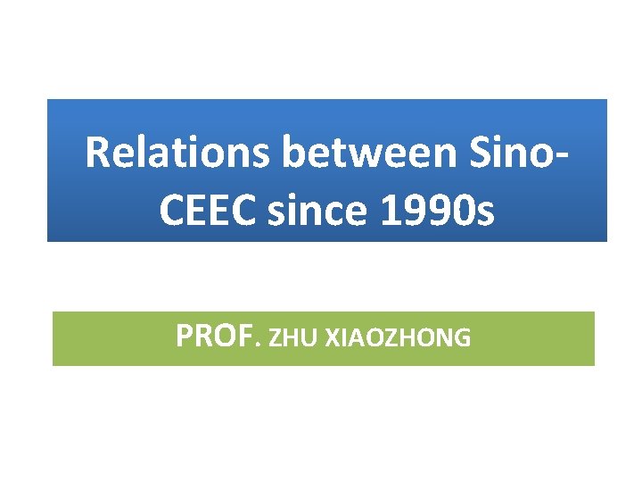 Relations between Sino. CEEC since 1990 s PROF. ZHU XIAOZHONG 