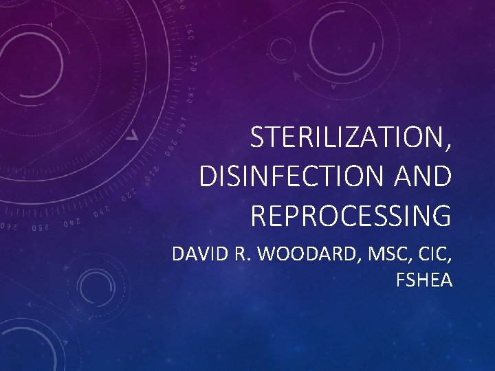 STERILIZATION, DISINFECTION AND REPROCESSING DAVID R. WOODARD, MSC, CIC, FSHEA 