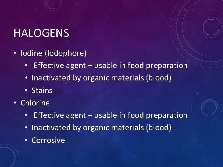 HALOGENS • Iodine (Iodophore) • Effective agent – usable in food preparation • Inactivated