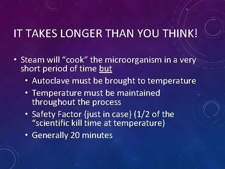IT TAKES LONGER THAN YOU THINK! • Steam will “cook” the microorganism in a