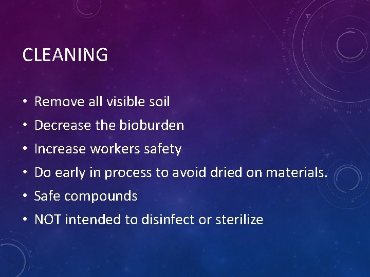 CLEANING • Remove all visible soil • Decrease the bioburden • Increase workers safety