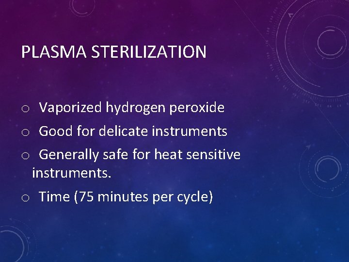 PLASMA STERILIZATION o Vaporized hydrogen peroxide o Good for delicate instruments o Generally safe