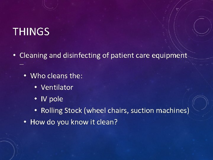 THINGS • Cleaning and disinfecting of patient care equipment – • Who cleans the: