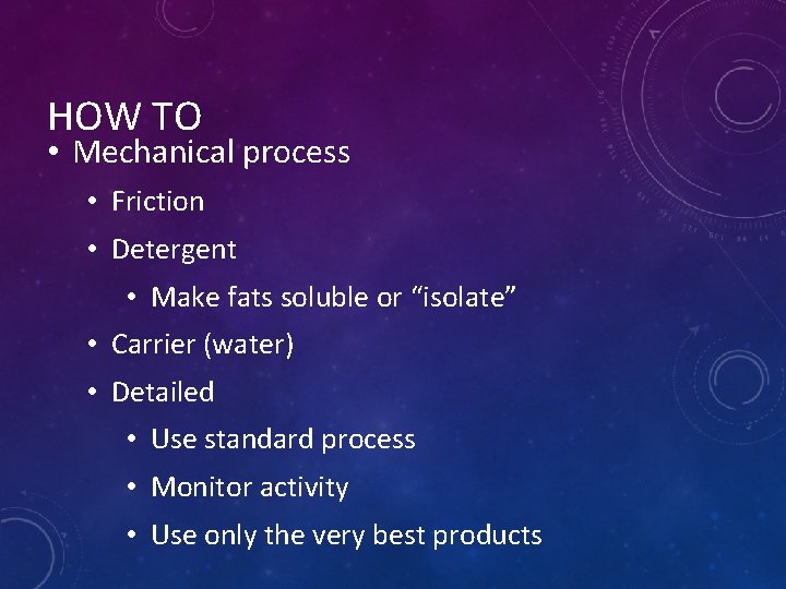 HOW TO • Mechanical process • Friction • Detergent • Make fats soluble or