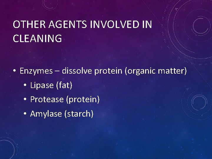 OTHER AGENTS INVOLVED IN CLEANING • Enzymes – dissolve protein (organic matter) • Lipase