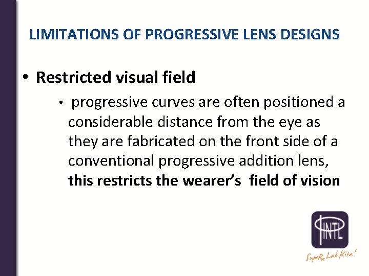 LIMITATIONS OF PROGRESSIVE LENS DESIGNS • Restricted visual field • progressive curves are often