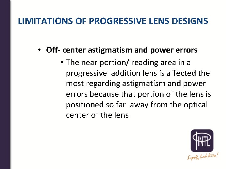 LIMITATIONS OF PROGRESSIVE LENS DESIGNS • Off- center astigmatism and power errors • The