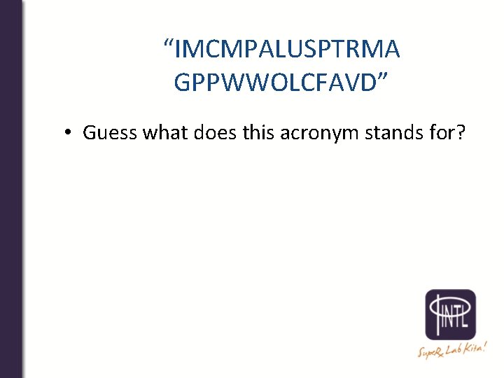 “IMCMPALUSPTRMA GPPWWOLCFAVD” • Guess what does this acronym stands for? 