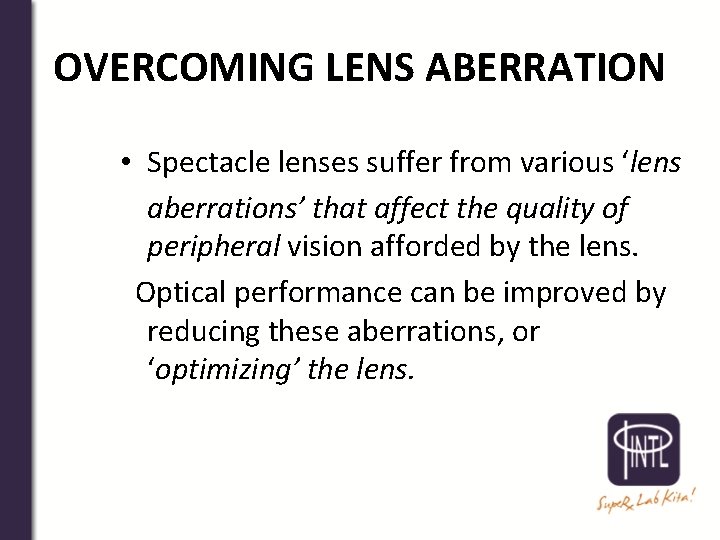 OVERCOMING LENS ABERRATION • Spectacle lenses suffer from various ‘lens aberrations’ that affect the