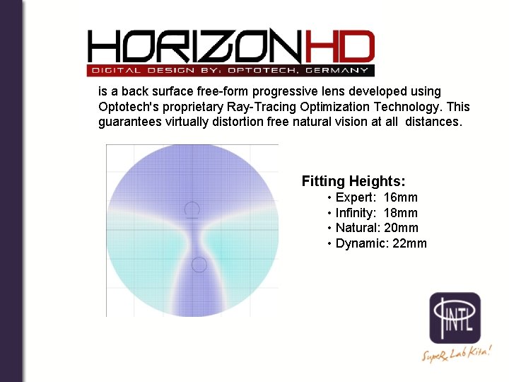 is a back surface free-form progressive lens developed using Optotech's proprietary Ray-Tracing Optimization Technology.