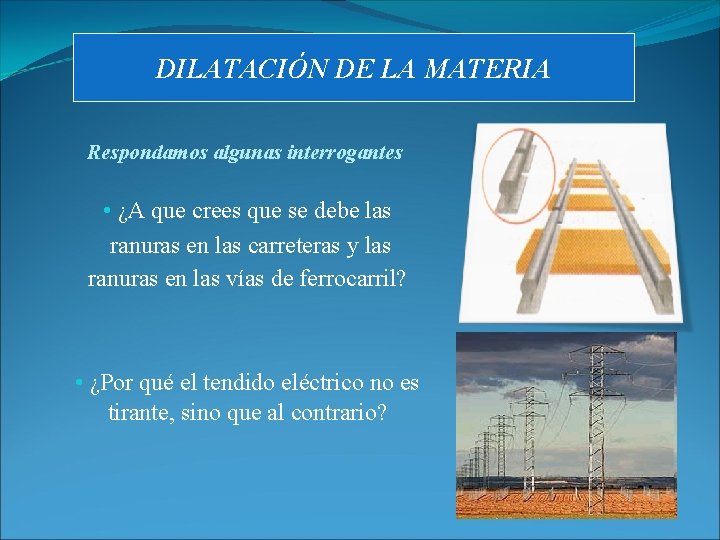 DILATACIÓN DE LA MATERIA Respondamos algunas interrogantes • ¿A que crees que se debe