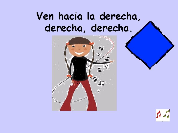 Ven hacia la derecha, derecha. 