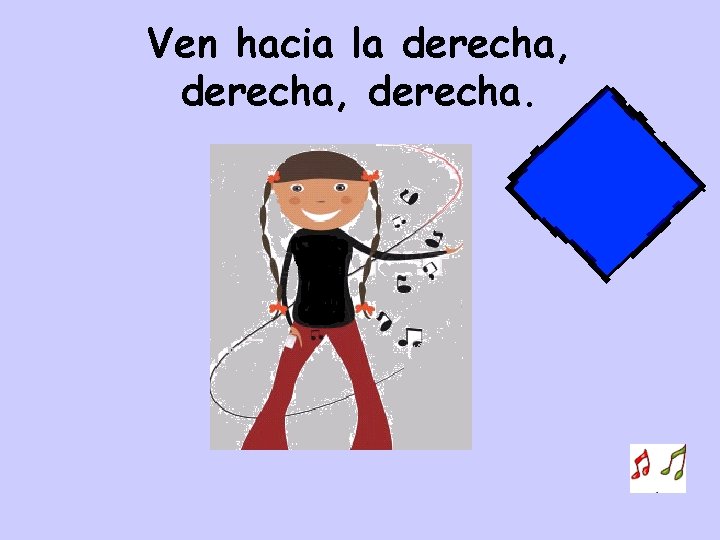 Ven hacia la derecha, derecha. 