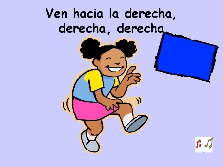 Ven hacia la derecha, derecha. 