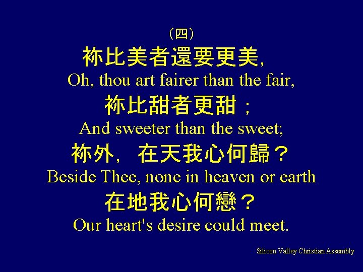 （四） 袮比美者還要更美， Oh, thou art fairer than the fair, 袮比甜者更甜； And sweeter than the