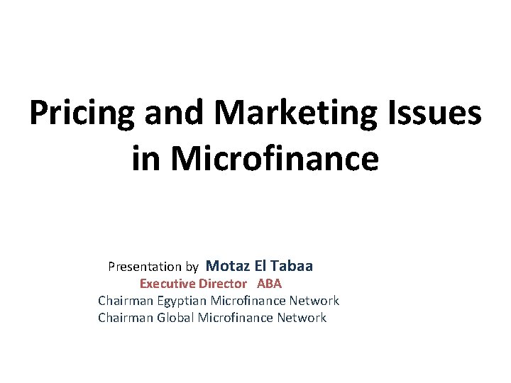 Pricing and Marketing Issues in Microfinance Presentation by Motaz El Tabaa Executive Director ABA