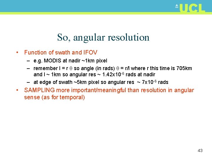 So, angular resolution • Function of swath and IFOV – e. g. MODIS at