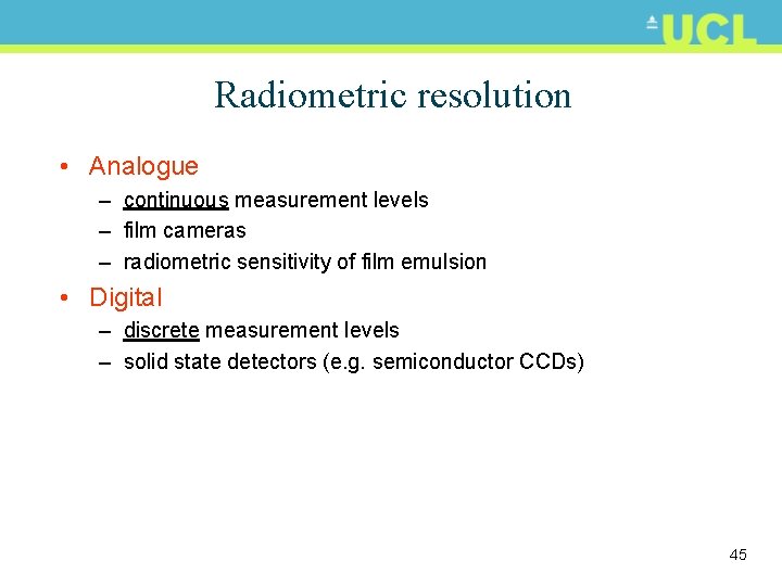 Radiometric resolution • Analogue – continuous measurement levels – film cameras – radiometric sensitivity