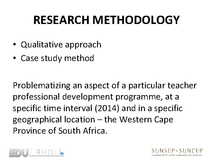 RESEARCH METHODOLOGY • Qualitative approach • Case study method Problematizing an aspect of a