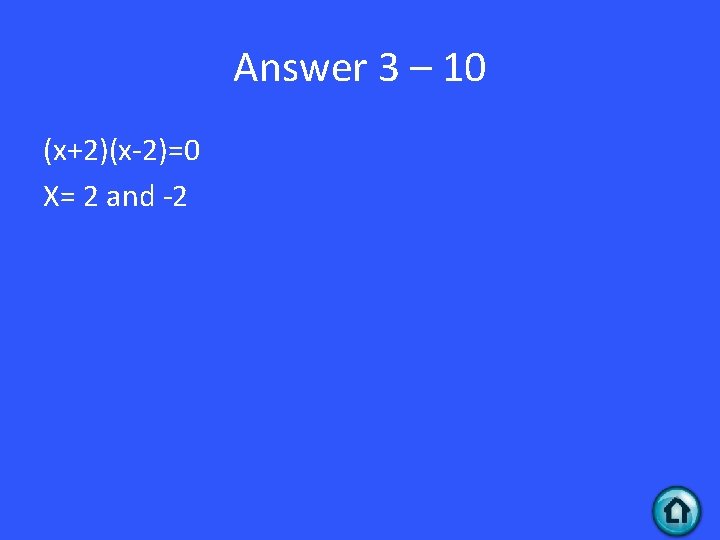 Answer 3 – 10 (x+2)(x-2)=0 X= 2 and -2 