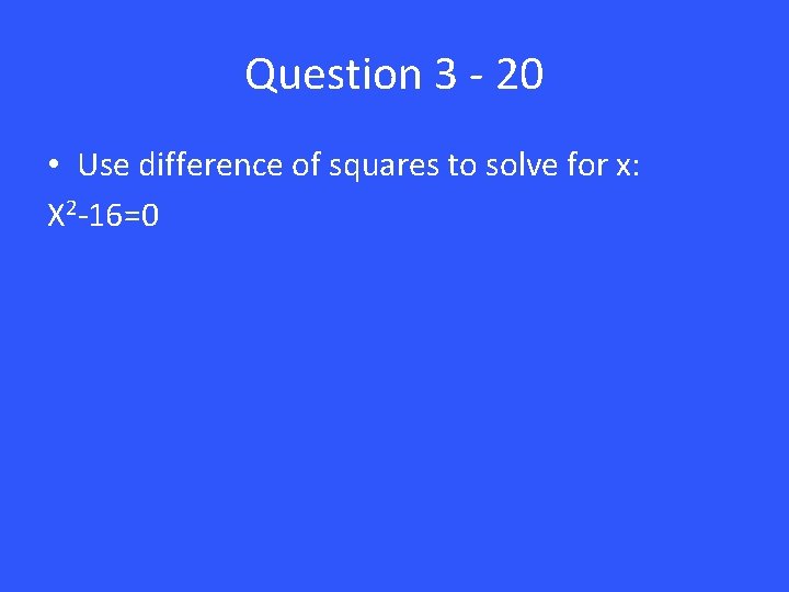 Question 3 - 20 • Use difference of squares to solve for x: X