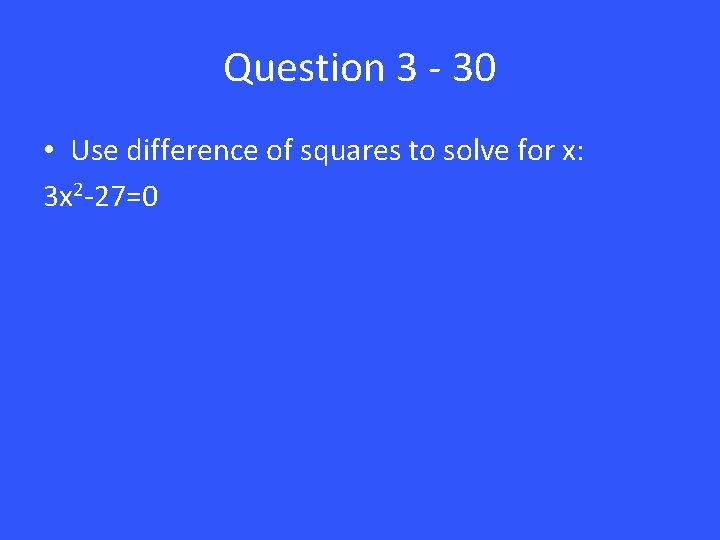 Question 3 - 30 • Use difference of squares to solve for x: 3