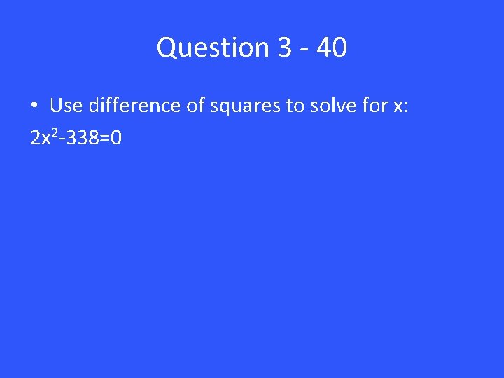 Question 3 - 40 • Use difference of squares to solve for x: 2