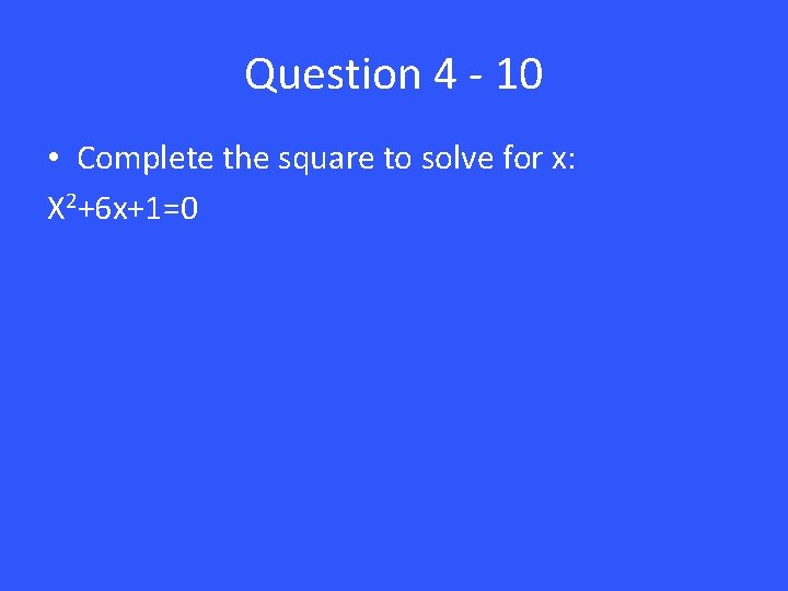 Question 4 - 10 • Complete the square to solve for x: X 2+6