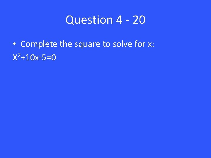 Question 4 - 20 • Complete the square to solve for x: X 2+10