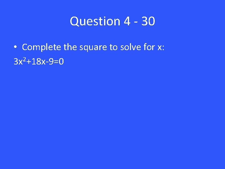 Question 4 - 30 • Complete the square to solve for x: 3 x