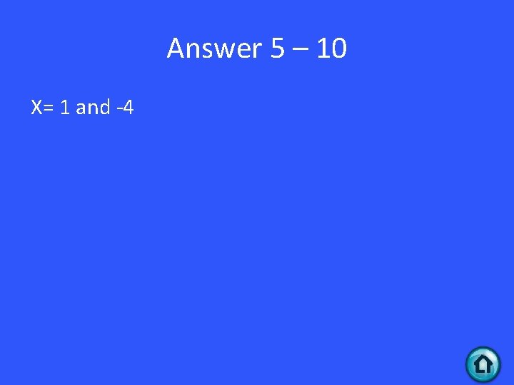 Answer 5 – 10 X= 1 and -4 