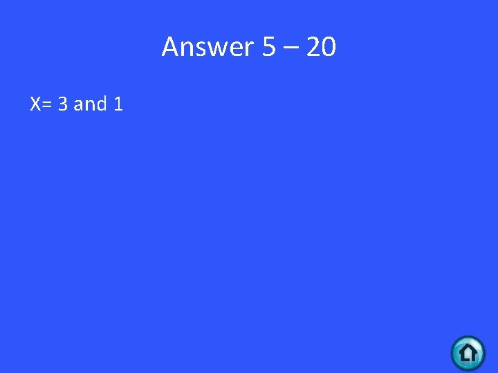 Answer 5 – 20 X= 3 and 1 