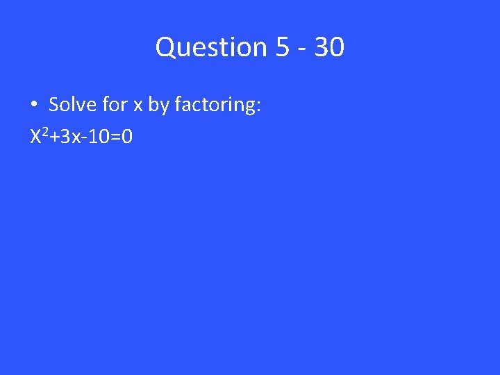 Question 5 - 30 • Solve for x by factoring: X 2+3 x-10=0 