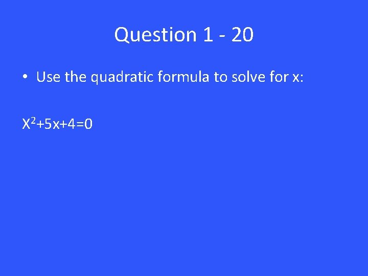 Question 1 - 20 • Use the quadratic formula to solve for x: X