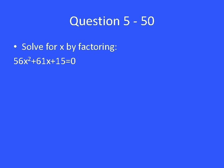 Question 5 - 50 • Solve for x by factoring: 56 x 2+61 x+15=0